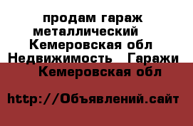 продам гараж металлический  - Кемеровская обл. Недвижимость » Гаражи   . Кемеровская обл.